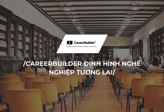 TĂNG CƯỜNG HỢP TÁC DOANH NGHIỆP - GIÁO DỤC:  CAREERBUILDER ĐỊNH HÌNH NGHỀ NGHIỆP TƯƠNG LAI